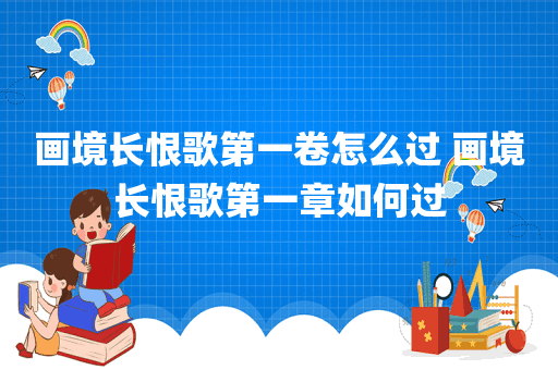 画境长恨歌第一卷怎么过 画境长恨歌第一章如何过