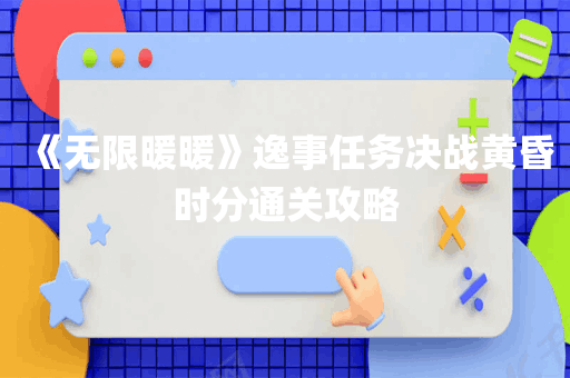 《无限暖暖》逸事任务决战黄昏时分通关攻略