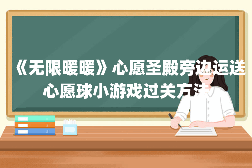 《无限暖暖》心愿圣殿旁边运送心愿球小游戏过关方法