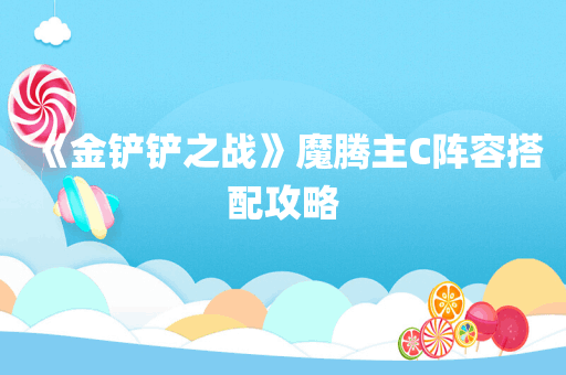 《金铲铲之战》魔腾主C阵容搭配攻略