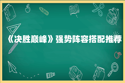 《决胜巅峰》强势阵容搭配推荐