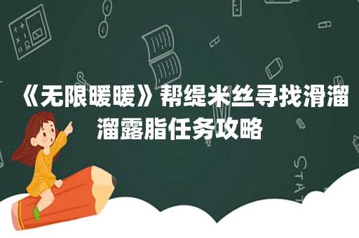 《无限暖暖》帮缇米丝寻找滑溜溜露脂任务攻略