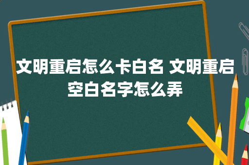 文明重启怎么卡白名 文明重启空白名字怎么弄