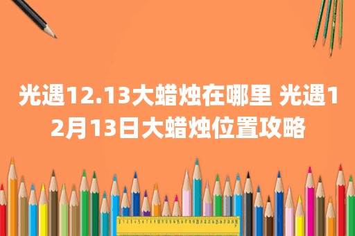 光遇12.13大蜡烛在哪里 光遇12月13日大蜡烛位置攻略
