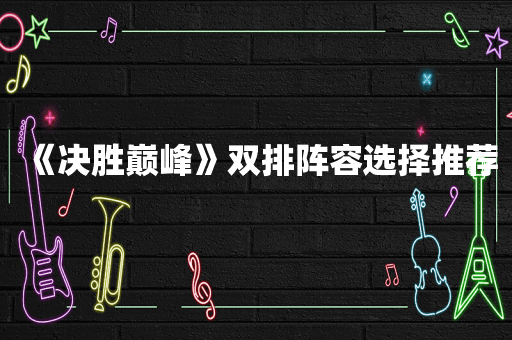 《决胜巅峰》双排阵容选择推荐