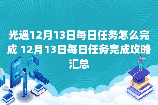 光遇12月13日每日任务怎么完成 12月13日每日任务完成攻略汇总