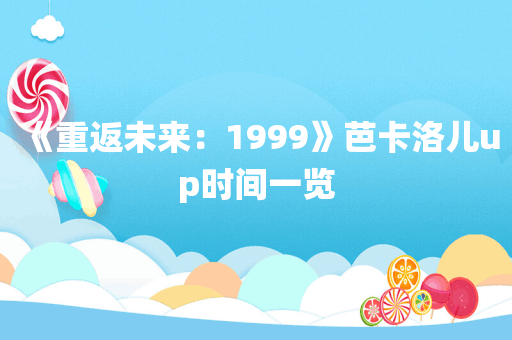《重返未来：1999》芭卡洛儿up时间一览