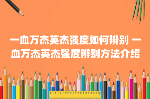 一血万杰英杰强度如何辨别 一血万杰英杰强度辨别方法介绍