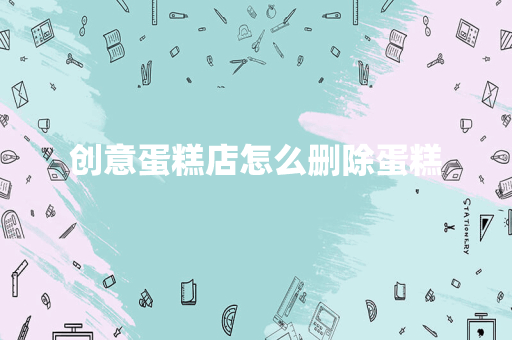 创意蛋糕店怎么删除蛋糕