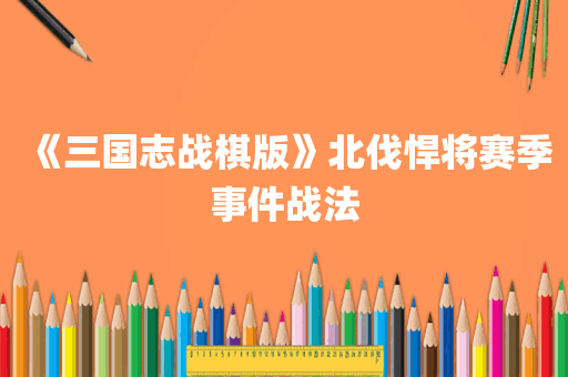《三国志战棋版》北伐悍将赛季事件战法
