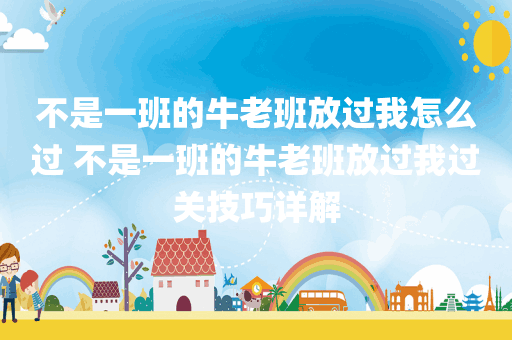 不是一班的牛老班放过我怎么过 不是一班的牛老班放过我过关技巧详解