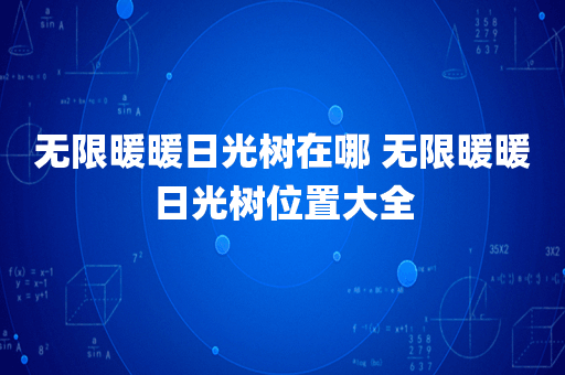 无限暖暖日光树在哪 无限暖暖日光树位置大全