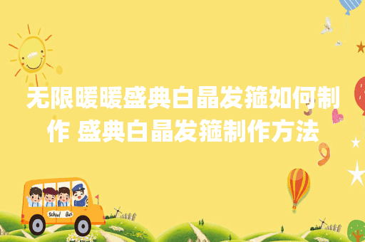 无限暖暖盛典白晶发箍如何制作 盛典白晶发箍制作方法