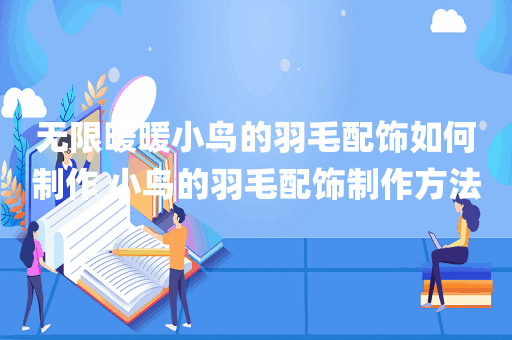 无限暖暖小鸟的羽毛配饰如何制作 小鸟的羽毛配饰制作方法