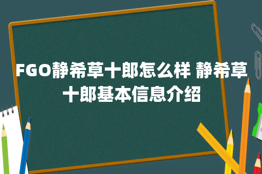 FGO静希草十郎怎么样 静希草十郎基本信息介绍