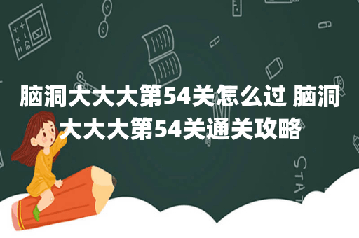 脑洞大大大第54关怎么过 脑洞大大大第54关通关攻略