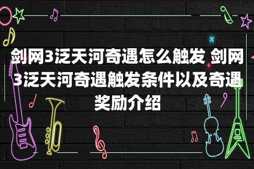 剑网3泛天河奇遇怎么触发 剑网3泛天河奇遇触发条件以及奇遇奖励介绍