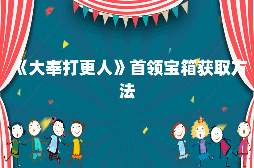 《大奉打更人》首领宝箱获取方法