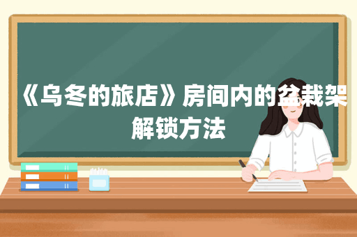 《乌冬的旅店》房间内的盆栽架解锁方法