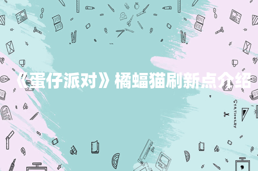 《蛋仔派对》橘蝠猫刷新点介绍
