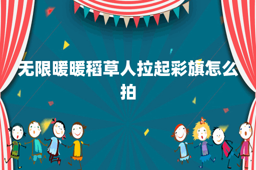 无限暖暖稻草人拉起彩旗怎么拍