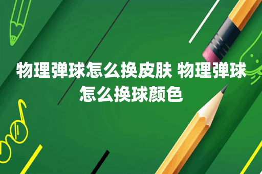 物理弹球怎么换皮肤 物理弹球怎么换球颜色