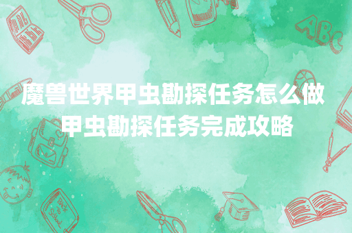魔兽世界甲虫勘探任务怎么做 甲虫勘探任务完成攻略