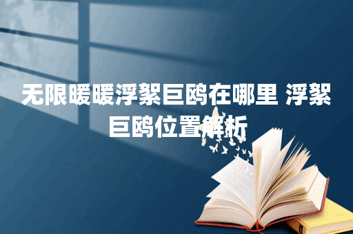 无限暖暖浮絮巨鸥在哪里 浮絮巨鸥位置解析