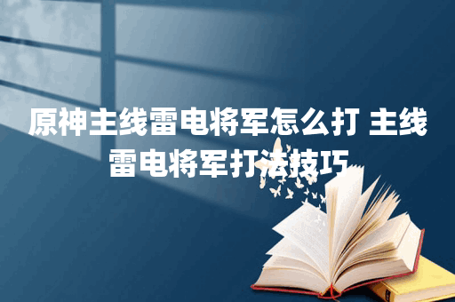 原神主线雷电将军怎么打 主线雷电将军打法技巧