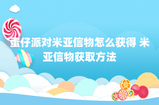 蛋仔派对米亚信物怎么获得 米亚信物获取方法