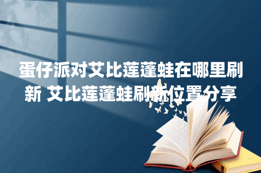 蛋仔派对艾比莲蓬蛙在哪里刷新 艾比莲蓬蛙刷新位置分享