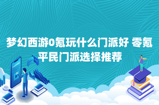 梦幻西游0氪玩什么门派好 零氪平民门派选择推荐