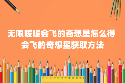 无限暖暖会飞的奇想星怎么得 会飞的奇想星获取方法