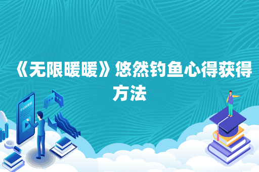 《无限暖暖》悠然钓鱼心得获得方法