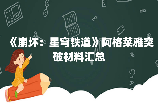 《崩坏：星穹铁道》阿格莱雅突破材料汇总