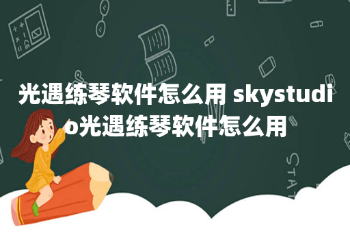 光遇练琴软件怎么用 skystudio光遇练琴软件怎么用