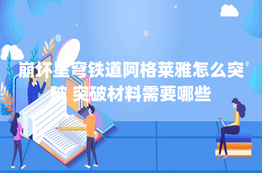 崩坏星穹铁道阿格莱雅怎么突破 突破材料需要哪些