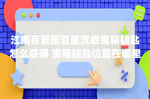江南百景图百里沉香宝箱钥匙怎么获得 宝箱钥匙位置在哪里