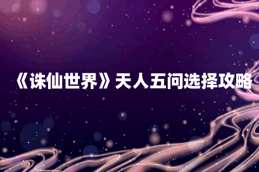 《诛仙世界》天人五问选择攻略