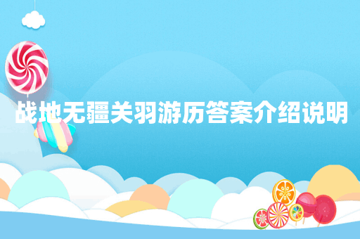 战地无疆关羽游历答案介绍说明