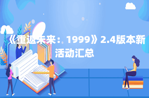 《重返未来：1999》2.4版本新活动汇总