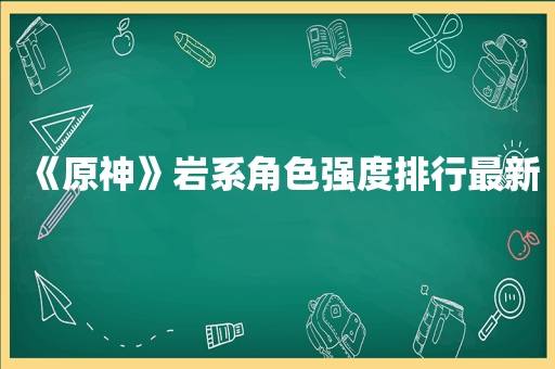《原神》岩系角色强度排行最新