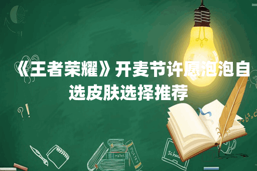 《王者荣耀》开麦节许愿泡泡自选皮肤选择推荐