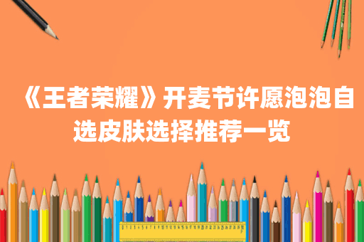 《王者荣耀》开麦节许愿泡泡自选皮肤选择推荐一览