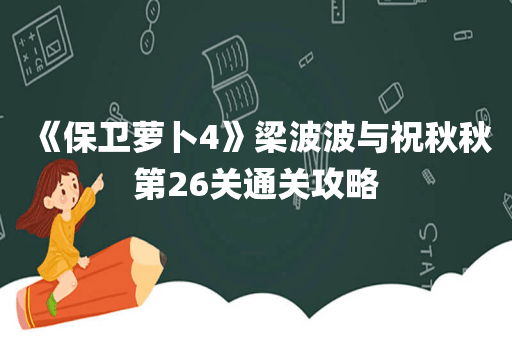 《保卫萝卜4》梁波波与祝秋秋第26关通关攻略