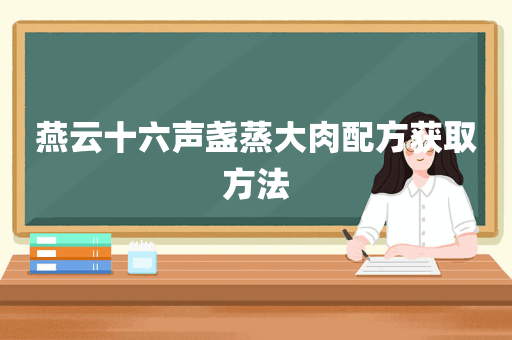 燕云十六声盏蒸大肉配方获取方法