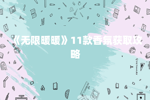 《无限暖暖》11款香氛获取攻略