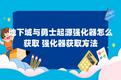 地下城与勇士起源强化器怎么获取 强化器获取方法