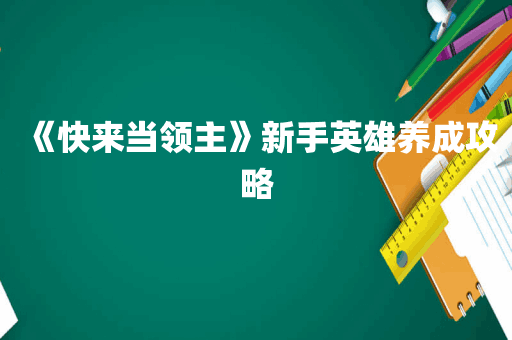 《快来当领主》新手英雄养成攻略