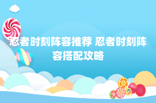忍者时刻阵容推荐 忍者时刻阵容搭配攻略